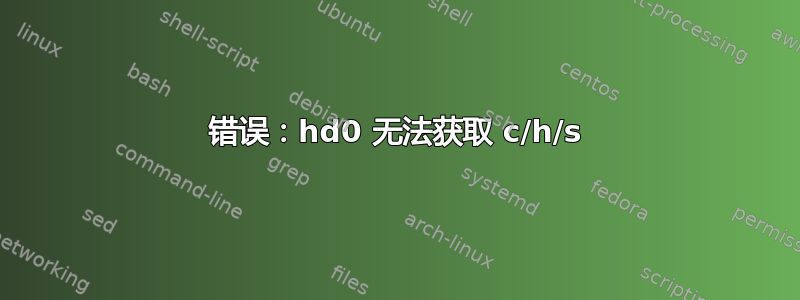 错误：hd0 无法获取 c/h/s