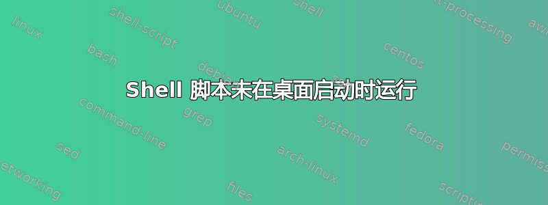 Shell 脚本未在桌面启动时运行