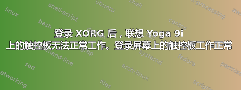 登录 XORG 后，联想 Yoga 9i 上的触控板无法正常工作。登录屏幕上的触控板工作正常