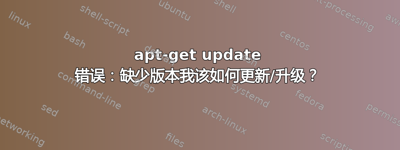 apt-get update 错误：缺少版本我该如何更新/升级？