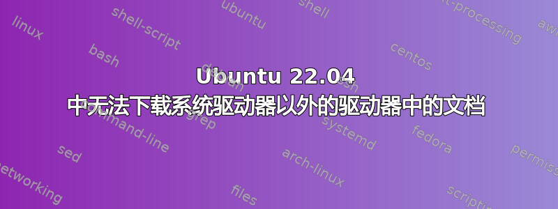 Ubuntu 22.04 中无法下载系统驱动器以外的驱动器中的文档