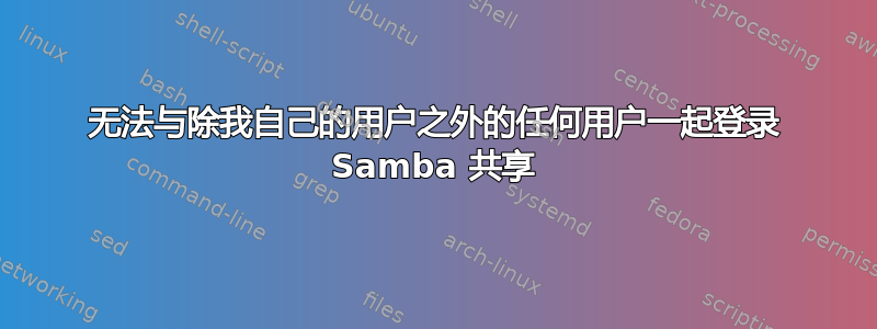 无法与除我自己的用户之外的任何用户一起登录 Samba 共享