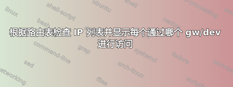 根据路由表检查 IP 列表并显示每个通过哪个 gw/dev 进行访问