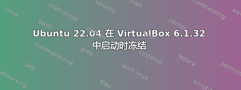 Ubuntu 22.04 在 VirtualBox 6.1.32 中启动时冻结