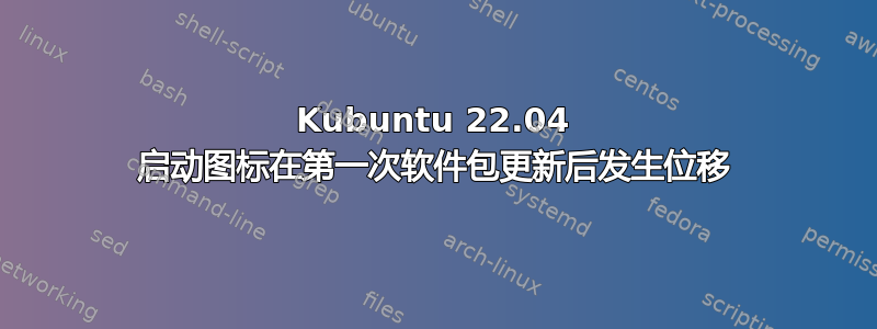 Kubuntu 22.04 启动图标在第一次软件包更新后发生位移