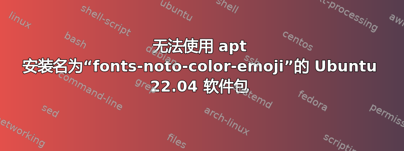 无法使用 apt 安装名为“fonts-noto-color-emoji”的 Ubuntu 22.04 软件包