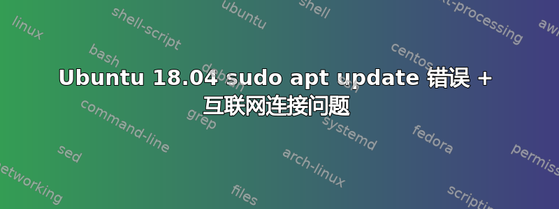 Ubuntu 18.04 sudo apt update 错误 + 互联网连接问题