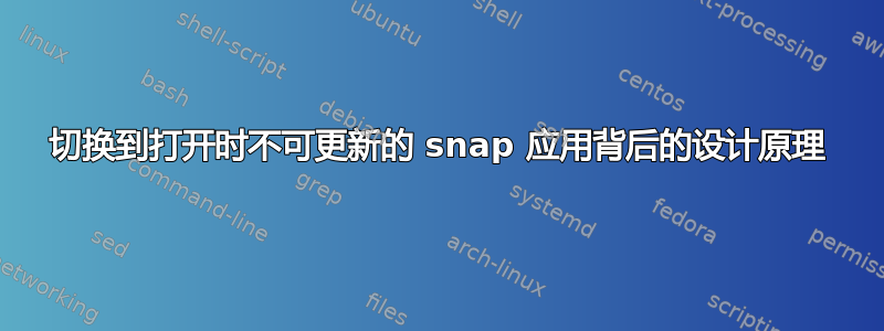 切换到打开时不可更新的 snap 应用背后的设计原理