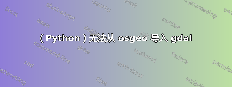 （Python）无法从 osgeo 导入 gdal