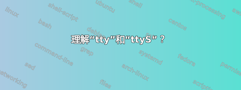 理解“tty”和“ttyS”？