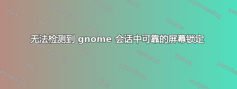 无法检测到 gnome 会话中可靠的屏幕锁定