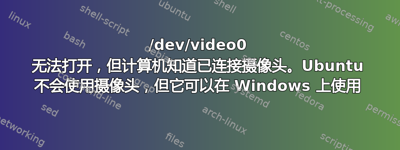 /dev/video0 无法打开，但计算机知道已连接摄像头。Ubuntu 不会使用摄像头，但它可以在 Windows 上使用