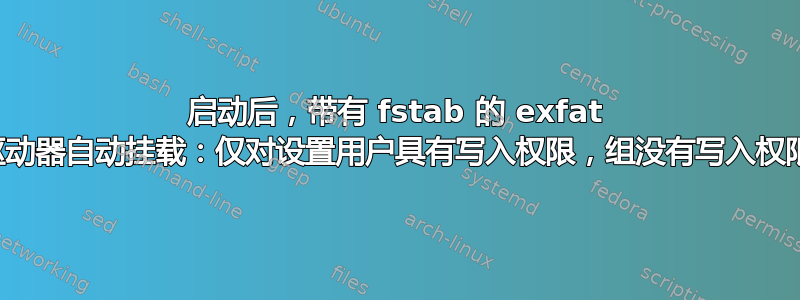 启动后，带有 fstab 的 exfat 驱动器自动挂载：仅对设置用户具有写入权限，组没有写入权限