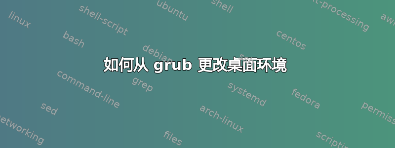 如何从 grub 更改桌面环境