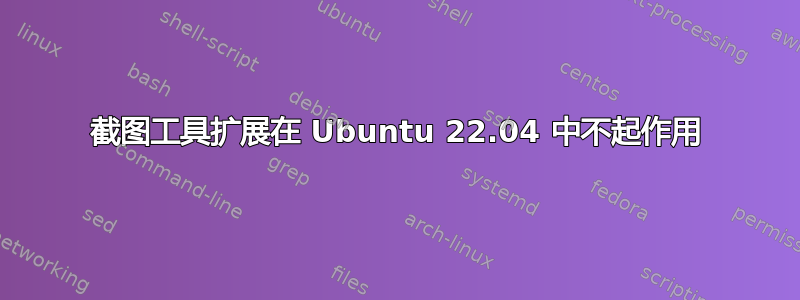 截图工具扩展在 Ubuntu 22.04 中不起作用