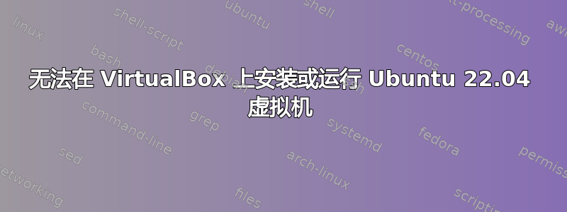 无法在 VirtualBox 上安装或运行 Ubuntu 22.04 虚拟机