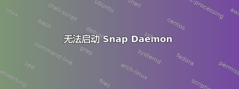 无法启动 Snap Daemon