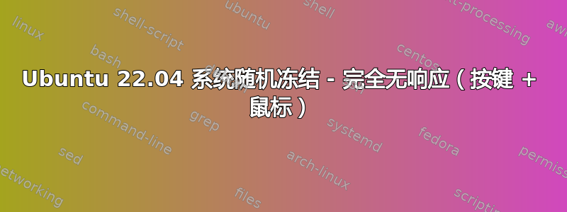 Ubuntu 22.04 系统随机冻结 - 完全无响应（按键 + 鼠标）