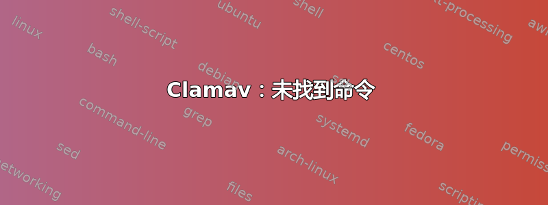 Clamav：未找到命令