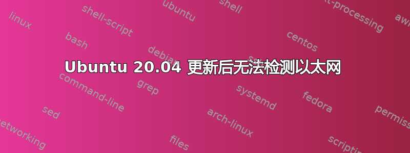 Ubuntu 20.04 更新后无法检测以太网