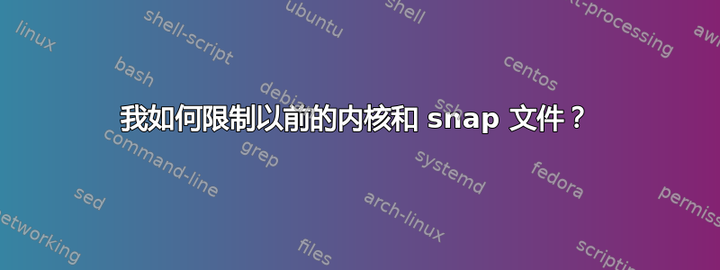 我如何限制以前的内核和 snap 文件？