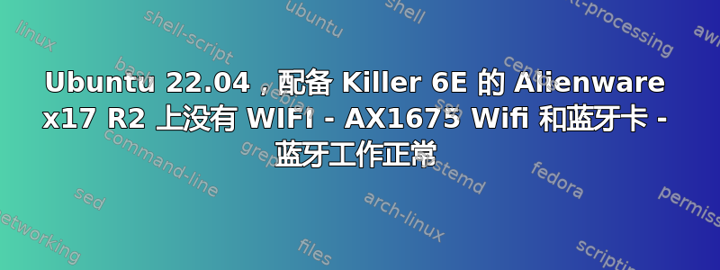 Ubuntu 22.04，配备 Killer 6E 的 Alienware x17 R2 上没有 WIFI - AX1675 Wifi 和蓝牙卡 - 蓝牙工作正常