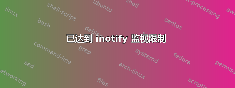 已达到 inotify 监视限制