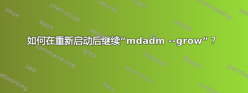 如何在重新启动后继续“mdadm --grow”？