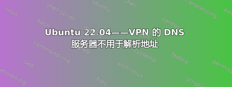 Ubuntu 22.04——VPN 的 DNS 服务器不用于解析地址