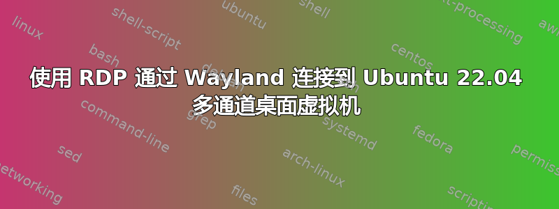 使用 RDP 通过 Wayland 连接到 Ubuntu 22.04 多通道桌面虚拟机