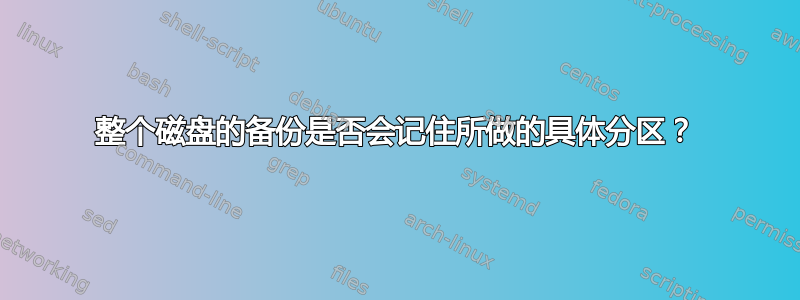 整个磁盘的备份是否会记住所做的具体分区？