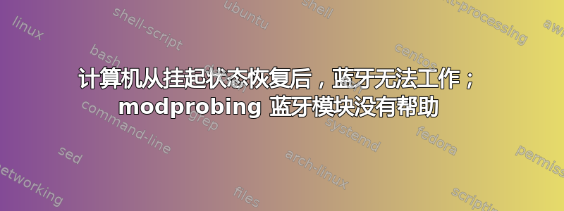 计算机从挂起状态恢复后，蓝牙无法工作； modprobing 蓝牙模块没有帮助