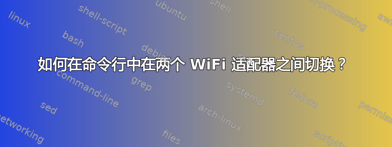 如何在命令行中在两个 WiFi 适配器之间切换？