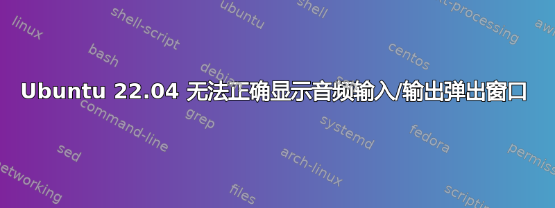 Ubuntu 22.04 无法正确显示音频输入/输出弹出窗口