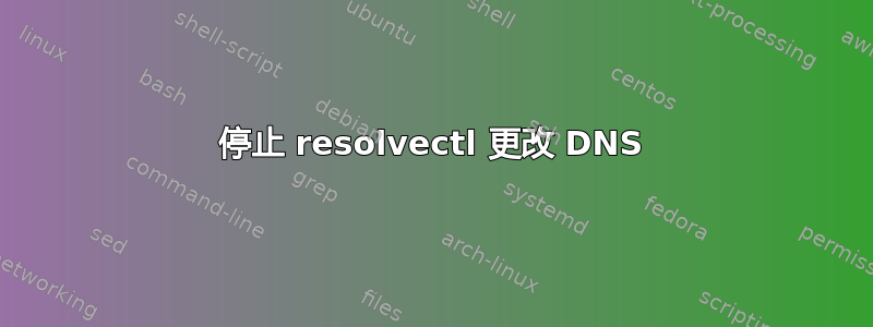 停止 resolvectl 更改 DNS