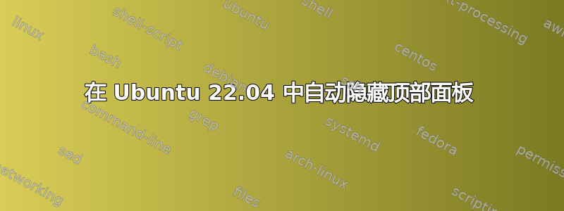 在 Ubuntu 22.04 中自动隐藏顶部面板