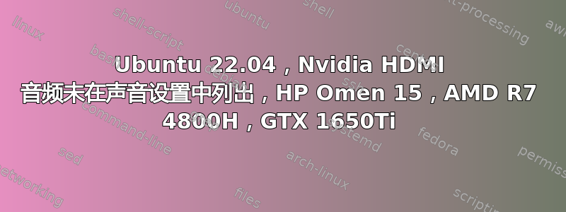 Ubuntu 22.04，Nvidia HDMI 音频未在声音设置中列出，HP Omen 15，AMD R7 4800H，GTX 1650Ti