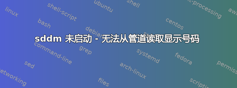 sddm 未启动 - 无法从管道读取显示号码