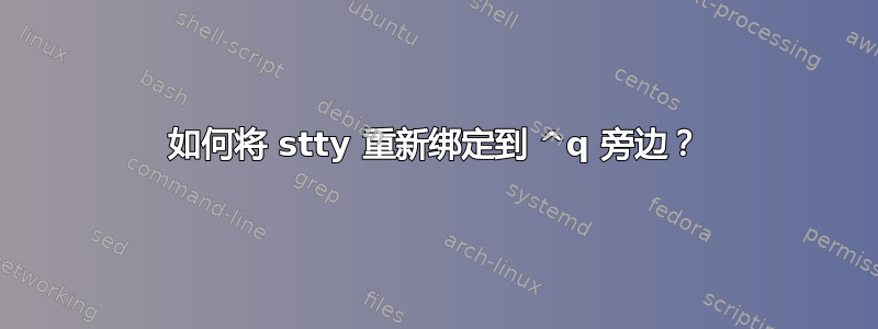 如何将 stty 重新绑定到 ^q 旁边？