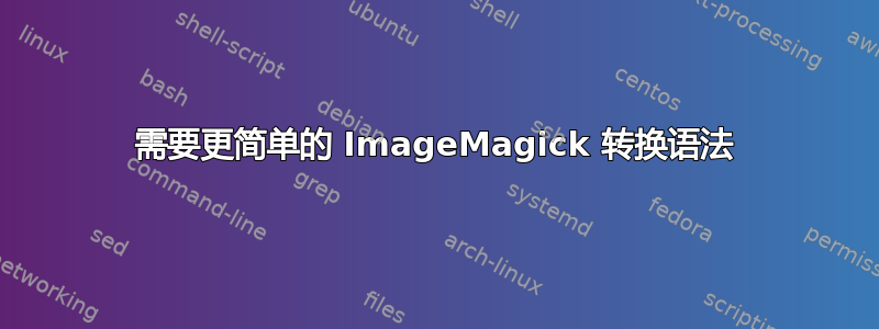 需要更简单的 ImageMagick 转换语法