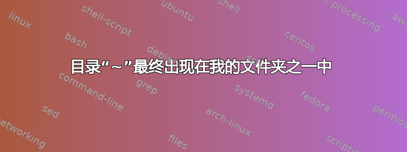 目录“~”最终出现在我的文件夹之一中