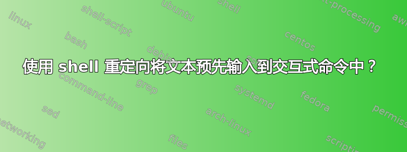 使用 shell 重定向将文本预先输入到交互式命令中？