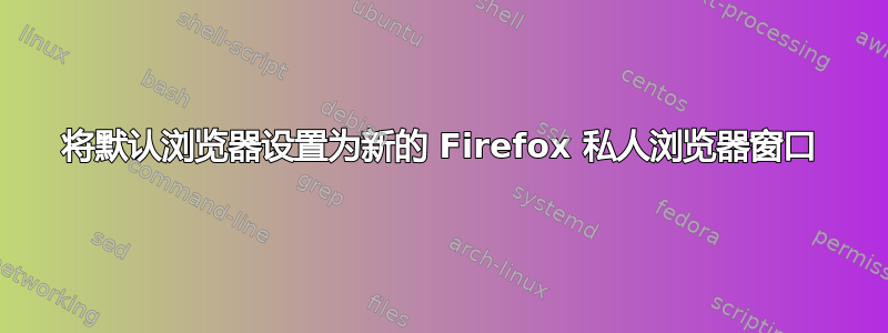 将默认浏览器设置为新的 Firefox 私人浏览器窗口