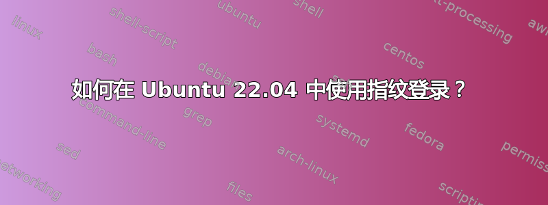 如何在 Ubuntu 22.04 中使用指纹登录？