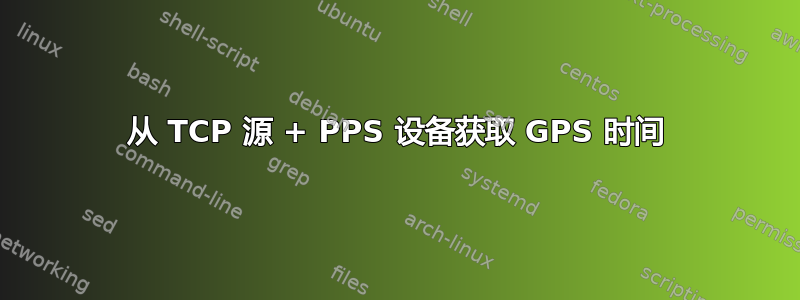 从 TCP 源 + PPS 设备获取 GPS 时间