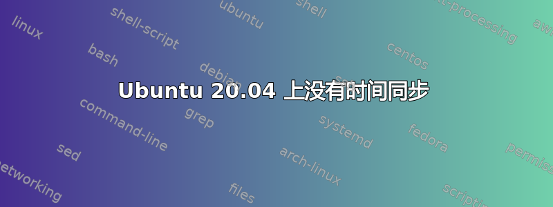 Ubuntu 20.04 上没有时间同步