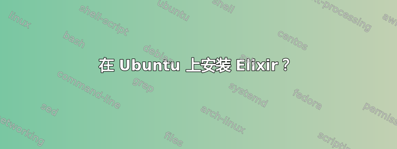 在 Ubuntu 上安装 Elixir？