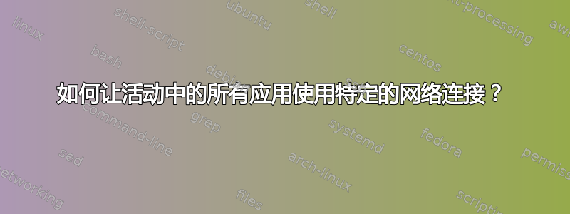 如何让活动中的所有应用使用特定的网络连接？