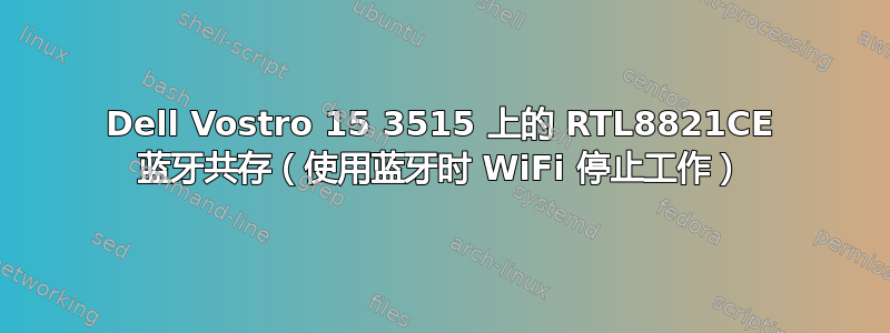 Dell Vostro 15 3515 上的 RTL8821CE 蓝牙共存（使用蓝牙时 WiFi 停止工作）