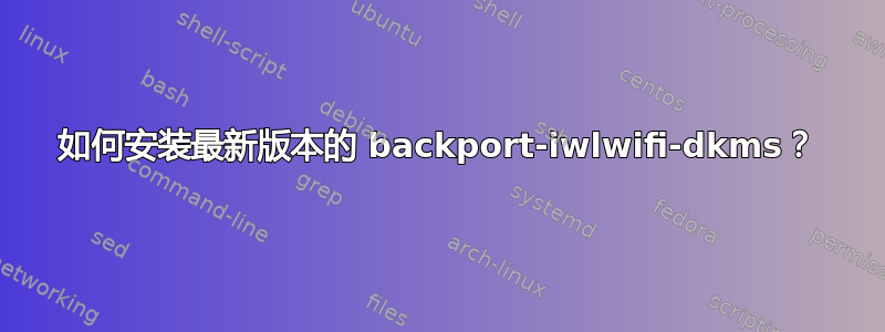 如何安装最新版本的 backport-iwlwifi-dkms？